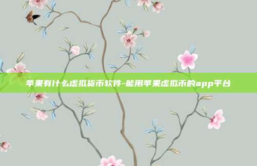 苹果有什么虚拟货币软件-能用苹果虚拟币的app平台