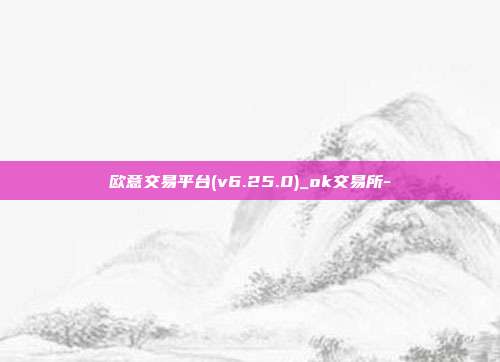 欧意交易平台(v6.25.0)_ok交易所-