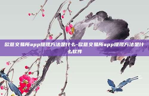 欧意交易所app提现方法是什么-欧意交易所app提现方法是什么软件