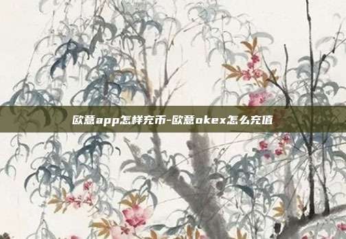 欧意app怎样充币-欧意okex怎么充值