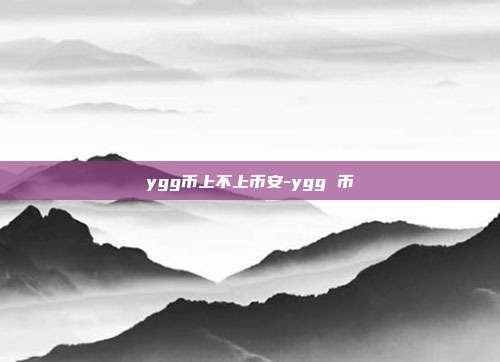 ygg币上不上币安-ygg 币