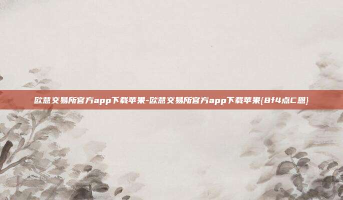 欧意交易所官方app下载苹果-欧意交易所官方app下载苹果{8f4点C恩}