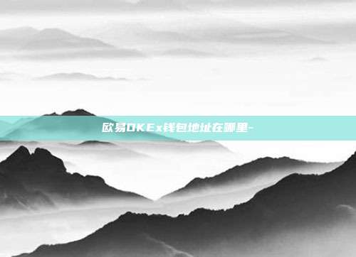 欧易OKEx钱包地址在哪里-