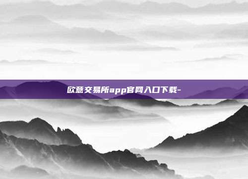 欧意交易所app官网入口下载-