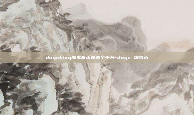 dogeking虚拟货币是哪个平台-doge 虚拟币