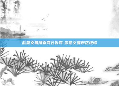 欧意交易所官网公告网-欧意交易所正规吗