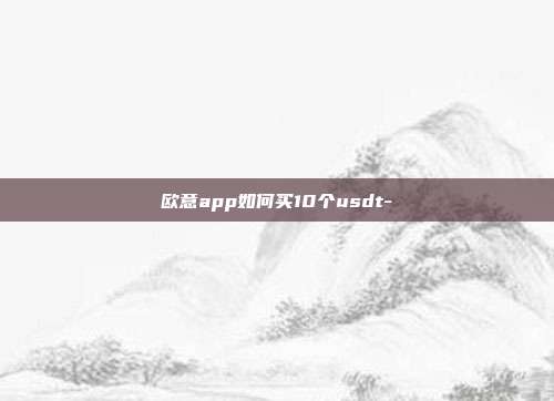 欧意app如何买10个usdt-