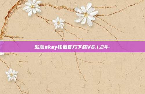 欧意okay钱包官方下载V6.1.24-