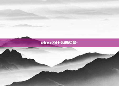 okex为什么叫欧易-