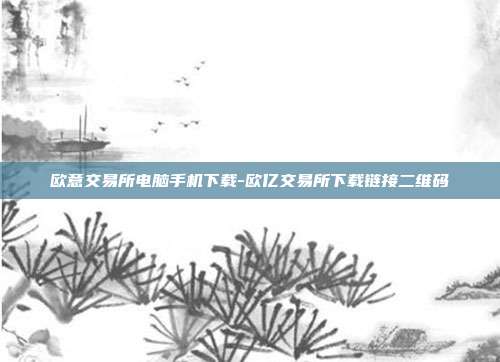 欧意交易所电脑手机下载-欧亿交易所下载链接二维码