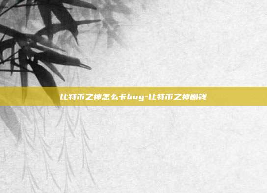 比特币之神怎么卡bug-比特币之神刷钱