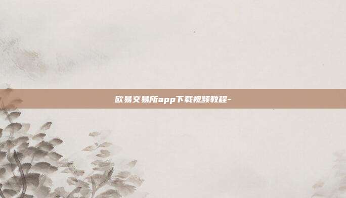 欧易交易所app下载视频教程-