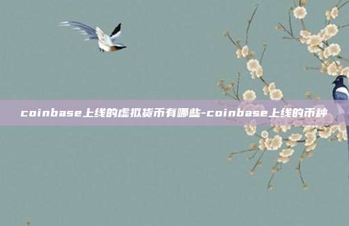 coinbase上线的虚拟货币有哪些-coinbase上线的币种