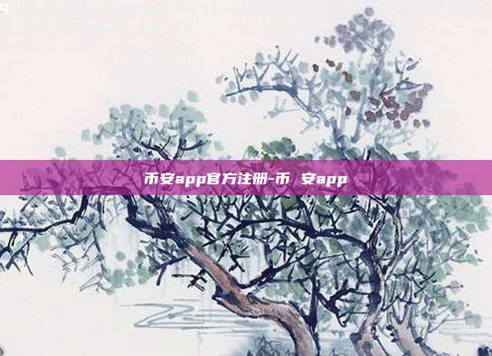 币安app官方注册-币 安app