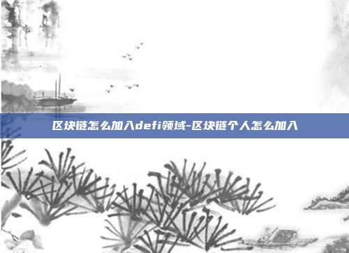 区块链怎么加入defi领域-区块链个人怎么加入