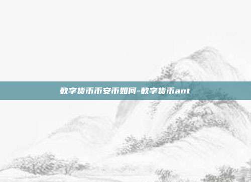 数字货币币安币如何-数字货币ant