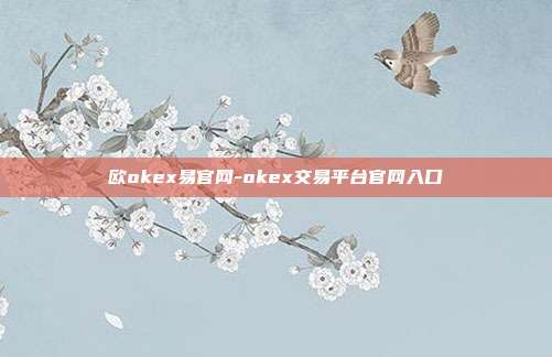 欧okex易官网-okex交易平台官网入口