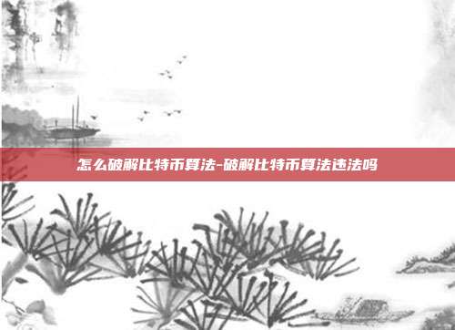 怎么破解比特币算法-破解比特币算法违法吗