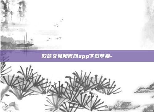 欧意交易所官网app下载苹果-