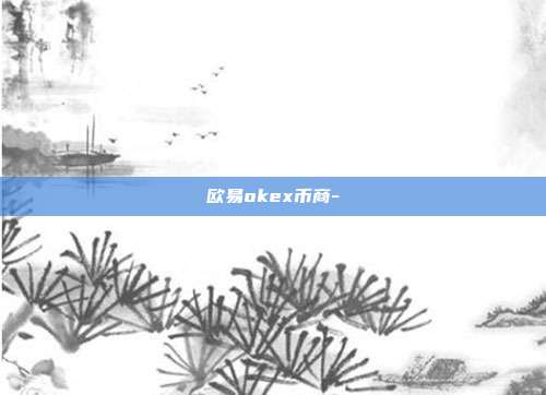 欧易okex币商-