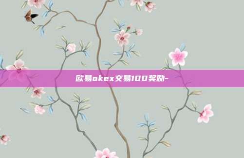 欧易okex交易100奖励-