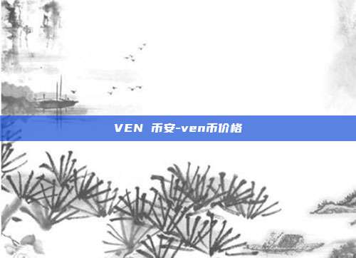 VEN 币安-ven币价格