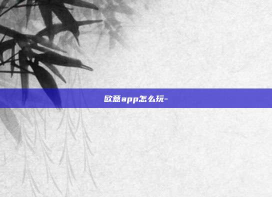 欧意app怎么玩-