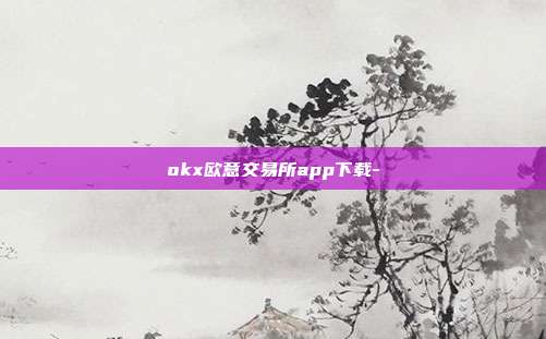 okx欧意交易所app下载-