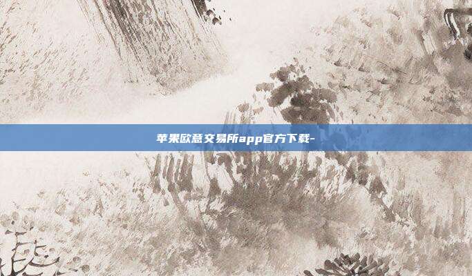 苹果欧意交易所app官方下载-