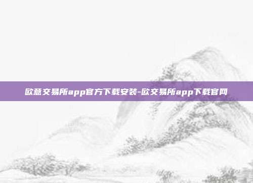 欧意交易所app官方下载安装-欧交易所app下载官网