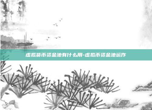 虚拟货币资金池有什么用-虚拟币资金池运作