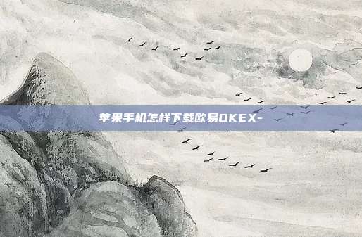 苹果手机怎样下载欧易OKEX-