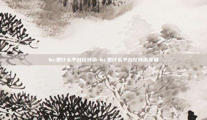 bc是什么平台比特币-bc是什么平台比特币交易