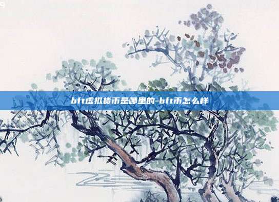 bft虚拟货币是哪里的-bft币怎么样