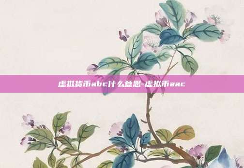 虚拟货币abc什么意思-虚拟币aac