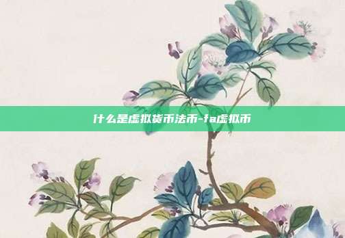 什么是虚拟货币法币-fa虚拟币