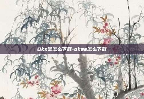 Okx是怎么下载-okes怎么下载