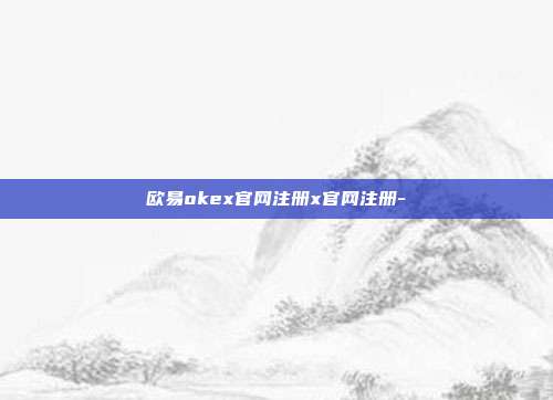 欧易okex官网注册x官网注册-