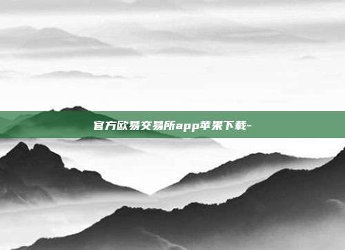 官方欧易交易所app苹果下载-