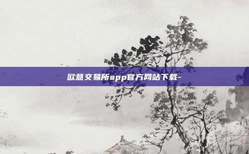 欧意交易所app官方网站下载-