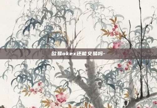 欧易okex还能交易吗-