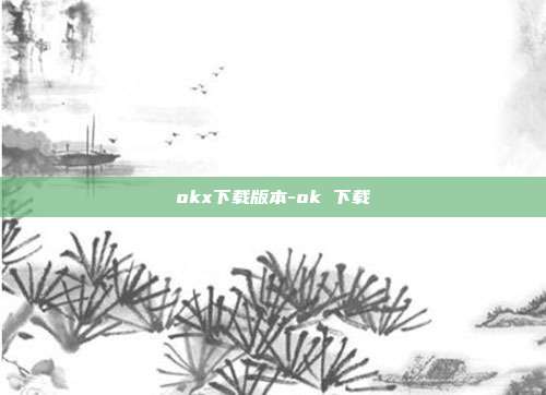 okx下载版本-ok 下载