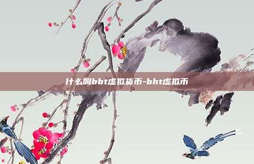 什么叫bbt虚拟货币-bht虚拟币