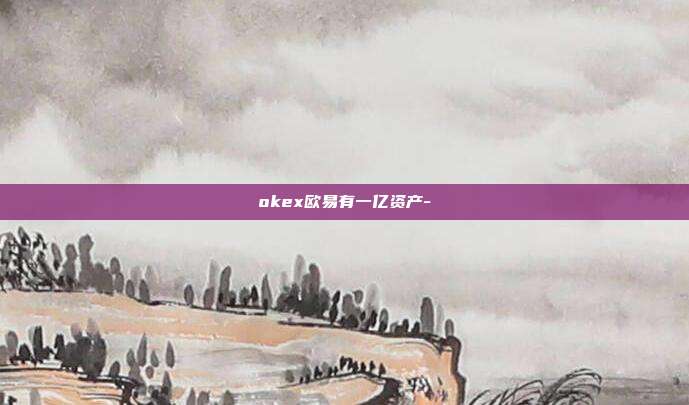 okex欧易有一亿资产-