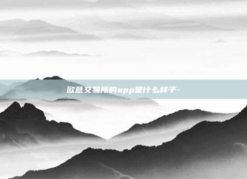 欧意交易所的app是什么样子-