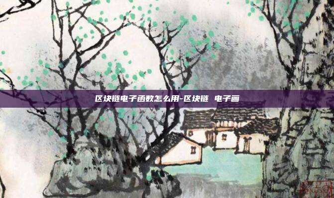 区块链电子函数怎么用-区块链 电子画