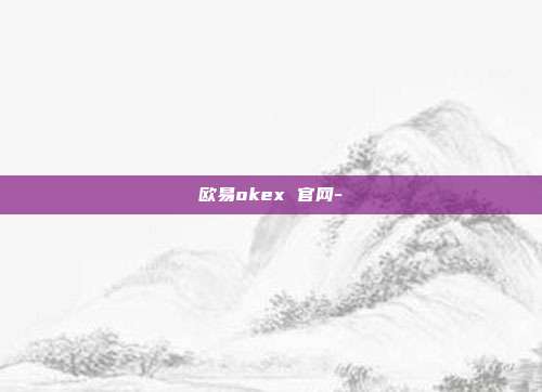 欧易okex 官网-