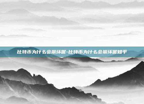 比特币为什么会崩坏呢-比特币为什么会崩坏呢知乎