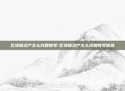 区块链资产怎么找回账号-区块链资产怎么找回账号信息