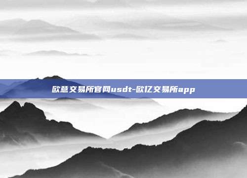 欧意交易所官网usdt-欧亿交易所app